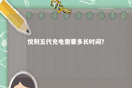 悦刻五代充电需要多长时间？ 